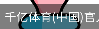 千亿体育(中国)官方网站-QIANYI SPORTS